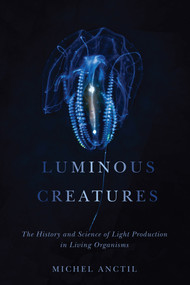 Luminous Creatures (The History and Science of Light Production in Living Organisms) by Michel Anctil, 9780773553125