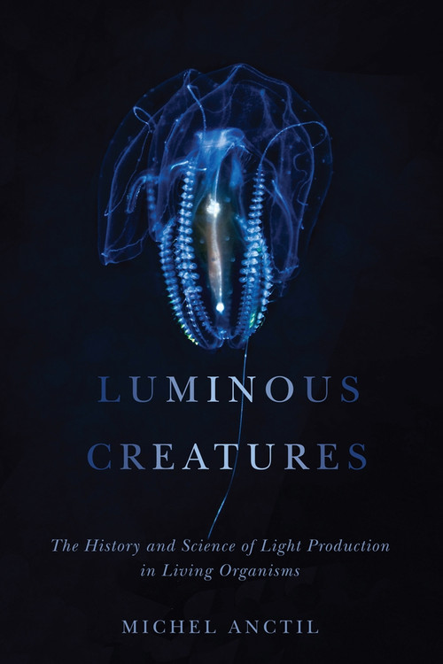Luminous Creatures (The History and Science of Light Production in Living Organisms) by Michel Anctil, 9780773553125