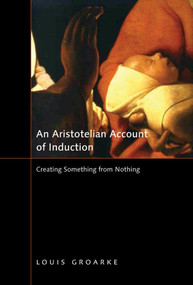 An Aristotelian Account of Induction (Creating Something from Nothing) by Louis F. Groarke, 9780773535961