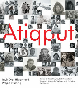 Atiqput (Inuit Oral History and Project Naming) by Carol Payne, Beth Greenhorn, Deborah Kigjugalik Webster, Christina Williamson, Jimmy Manning, 9780228011057