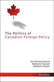 The Politics of Canadian Foreign Policy, Fourth Edition by Kim Richard Nossal, Stéphane Roussel, Stéphane Paquin, 9781553394433