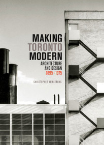 Making Toronto Modern (Architecture and Design, 1895-1975) by Christopher Armstrong, 9780773543492