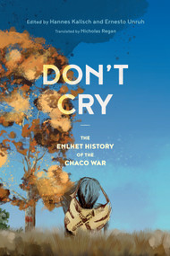Don't Cry (The Enlhet History of the Chaco War) by Hannes Kalisch, Ernesto Unruh, Nicholas Regan, 9780228011682
