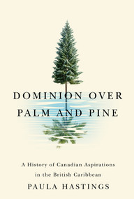 Dominion over Palm and Pine (A History of Canadian Aspirations in the British Caribbean) by Paula Hastings, 9780228011309