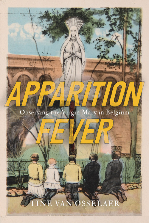 Apparition Fever (Observing the Virgin Mary in Belgium) by Tine Van Osselaer, 9780228024729