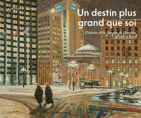 Un destin plus grand que soi (L'histoire de la Banque de Montréal de 1817 à 2017) (French Edition) by Laurence B. Mussio, 9780773548282