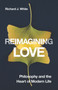 Reimagining Love (Philosophy and the Heart of Modern Life) by Richard J. White, 9780228027904