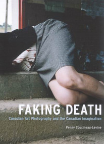 Faking Death (Canadian Art Photography and the Canadian Imagination) by Penny Cousineau-Levine, 9780773528260
