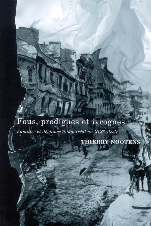 Fous, prodigues et ivrognes (Familles et déviance à Montréal au XIXe siècle) (French Edition) by Thierry Nootens, 9780773531840
