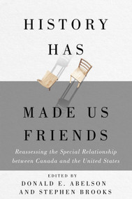 History Has Made Us Friends (Reassessing the Special Relationship between Canada and the United States) by Donald E. Abelson, Stephen Brooks, 9780228021025