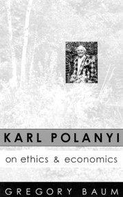 Karl Polanyi on Ethics and Economics (Foreword by Marguerite Mendell) by Gregory Baum, 9780773513969