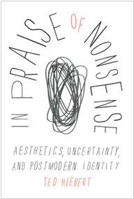 In Praise of Nonsense (Aesthetics, Uncertainty, and Postmodern Identity) by Ted Hiebert, 9780773539747