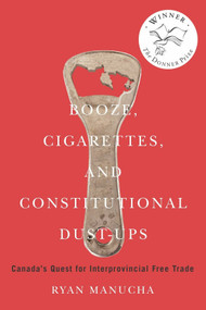 Booze, Cigarettes, and Constitutional Dust-Ups (Canada's Quest for Interprovincial Free Trade) by Ryan Manucha, 9780228014423