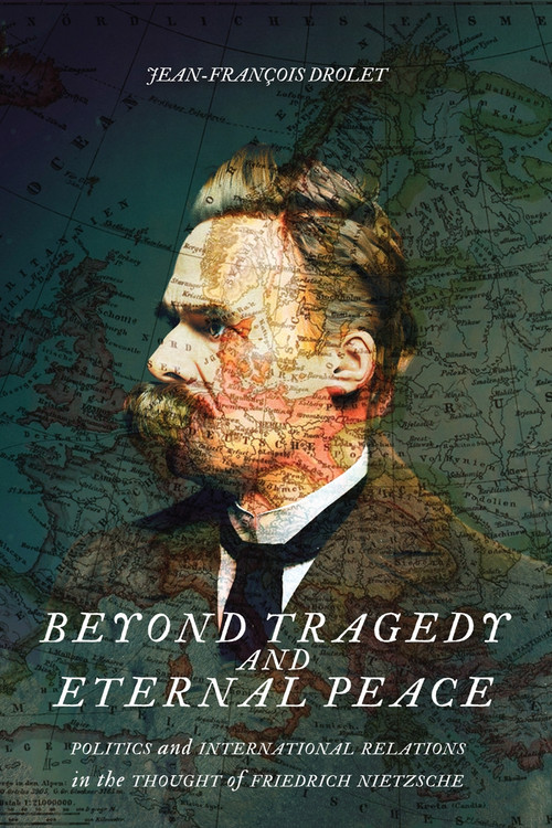 Beyond Tragedy and Eternal Peace (Politics and International Relations in the Thought of Friedrich Nietzsche) by Jean-François Drolet, 9780228005605