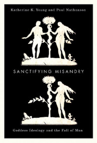 Sanctifying Misandry (Goddess Ideology and the Fall of Man) by Katherine K. Young, Paul Nathanson, 9780773538733