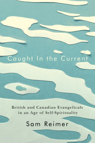 Caught in the Current (British and Canadian Evangelicals in an Age of Self-Spirituality) by Sam Reimer, 9780228016960