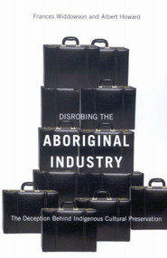 Disrobing the Aboriginal Industry (The Deception Behind Indigenous Cultural Preservation) by Frances Widdowson, Albert Howard, 9780773534216