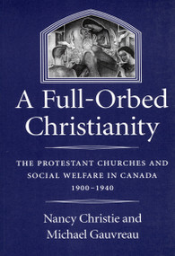 A Full-Orbed Christianity (The Protestant Churches and Social Welfare in Canada, 1900-1940) by Nancy Christie, Michael Gauvreau, 9780773513976