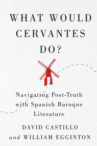 What Would Cervantes Do? (Navigating Post-Truth with Spanish Baroque Literature) by David Castillo, William Egginton, 9780228008156