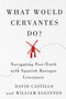 What Would Cervantes Do? (Navigating Post-Truth with Spanish Baroque Literature) by David Castillo, William Egginton, 9780228008156