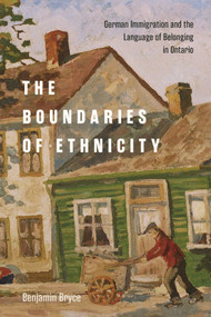 The Boundaries of Ethnicity (German Immigration and the Language of Belonging in Ontario) by Benjamin Bryce, 9780228013952