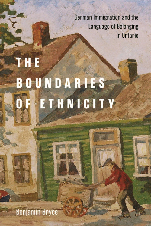 The Boundaries of Ethnicity (German Immigration and the Language of Belonging in Ontario) by Benjamin Bryce, 9780228013952