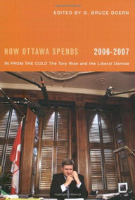 How Ottawa Spends, 2006-2007 (In From the Cold: The Tory Rise and the Liberal Demise) by G. Bruce Doern, 9780773531260