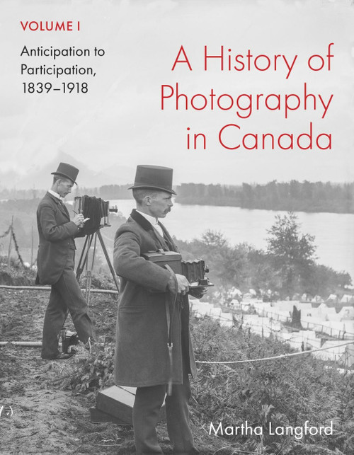 A History of Photography in Canada, Volume 1 (Anticipation to Participation, 1839-1918) by Martha Langford, 9780228023685