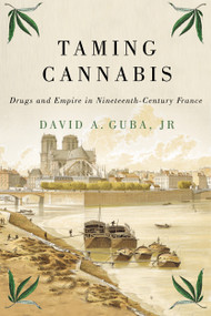Taming Cannabis (Drugs and Empire in Nineteenth-Century France) by David A. Guba Jr, 9780228001201