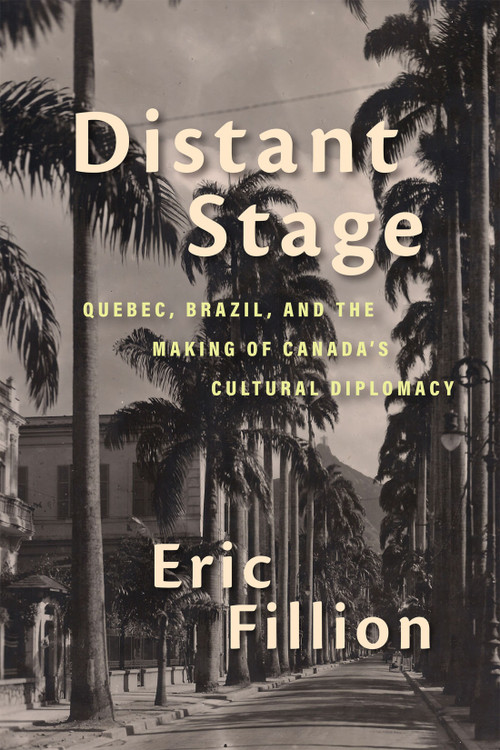 Distant Stage (Quebec, Brazil, and the Making of Canada's Cultural Diplomacy) by Eric Fillion, 9780228014157
