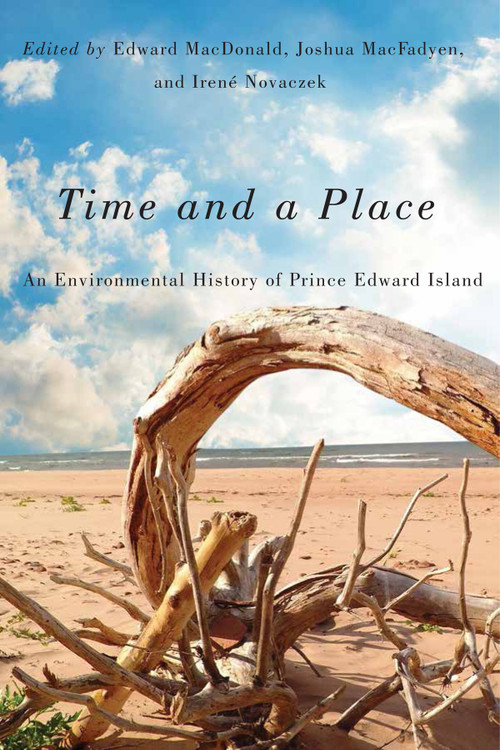 Time and a Place (An Environmental History of Prince Edward Island) by Edward Macdonald, Joshua MacFadyen, Irené Novaczek, 9780773546936