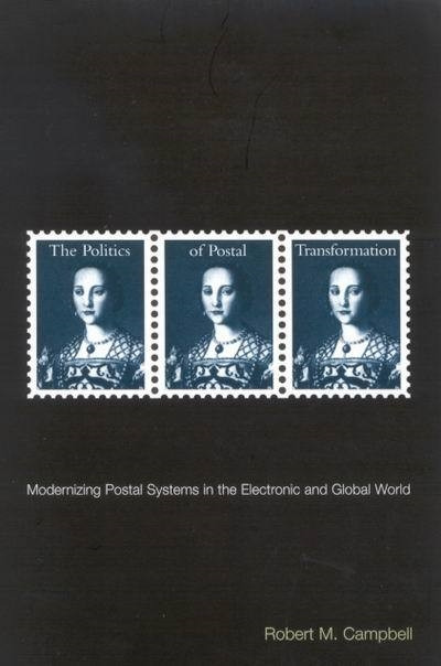 The Politics of Postal Transformation (Modernizing Postal Systems in the Electronic and Global World) by Robert M. Campbell, 9780773523685