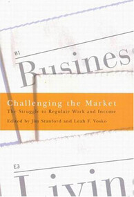 Challenging the Market (The Struggle to Regulate Work and Income) by Jim Stanford, Leah F. Vosko, 9780773527270