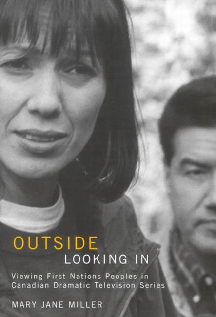 Outside Looking In (Viewing First Nations Peoples in Canadian Dramatic Television Series) by Mary Jane Miller, 9780773533677
