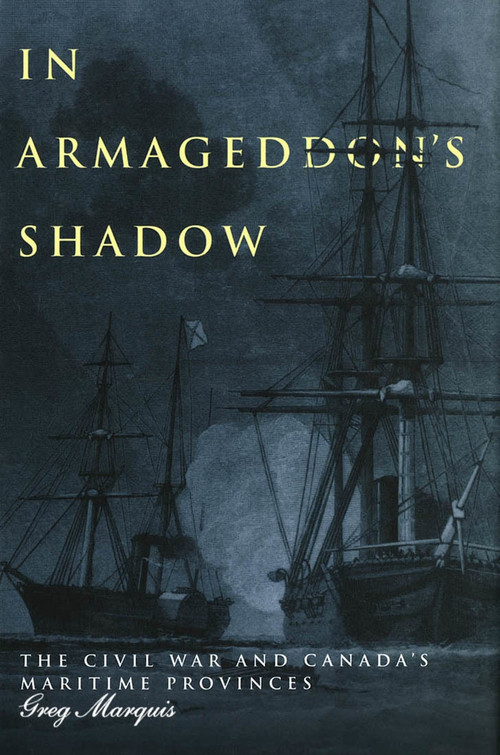 In Armageddon's Shadow (The Civil War and Canada's Maritime Provinces) by Greg Marquis, 9780773520790