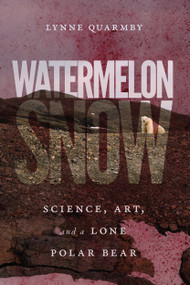 Watermelon Snow (Science, Art, and a Lone Polar Bear) by Lynne Quarmby, 9780228003595
