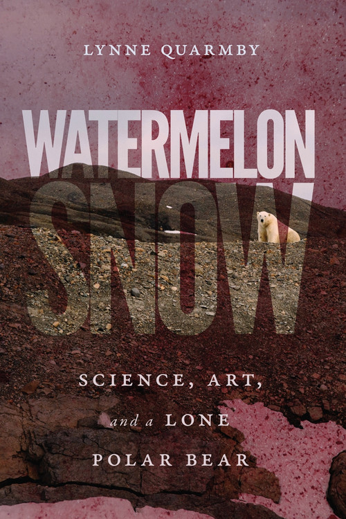 Watermelon Snow (Science, Art, and a Lone Polar Bear) by Lynne Quarmby, 9780228003595