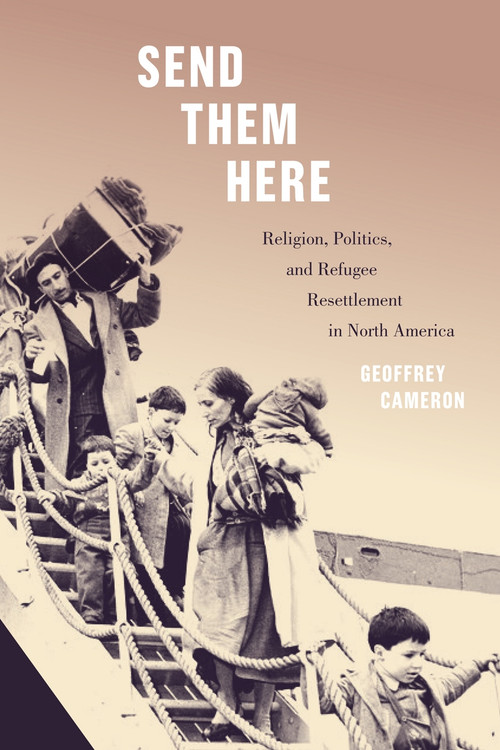 Send Them Here (Religion, Politics, and Refugee Resettlement in North America) by Geoffrey Cameron, 9780228005513