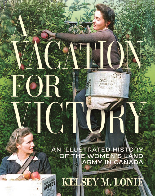 A Vacation for Victory (An Illustrated History of the Women's Land Army in Canada) by Kelsey M. Lonie, 9780228027614