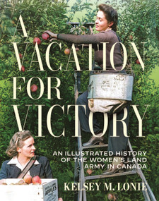 A Vacation for Victory (An Illustrated History of the Women's Land Army in Canada) by Kelsey M. Lonie, 9780228027614