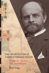 The Architecture of Andrew Thomas Taylor (Montreal's Square Mile and Beyond) by Susan Wagg, 9780773541184