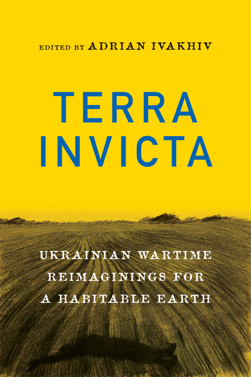 Terra Invicta (Ukrainian Wartime Reimaginings for a Habitable Earth) by Adrian Ivakhiv, 9780228025832