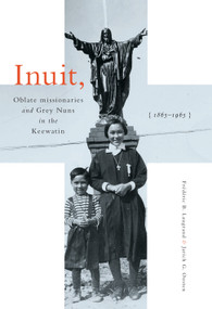 Inuit, Oblate Missionaries, and Grey Nuns in the Keewatin, 1865-1965 by Frédéric B. Laugrand, Jarich G. Oosten, 9780773556836