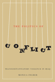 The Politics of Conflict (Transubstantiatory Violence in Iraq) by Monica Ingber, 9780773543607
