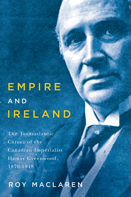 Empire and Ireland (The Transatlantic Career of the Canadian Imperialist Hamar Greenwood, 1870-1948) by Roy MacLaren, 9780773545489