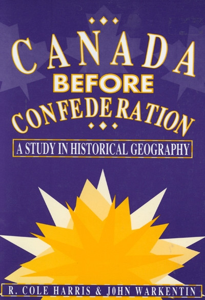 Canada Before Confederation (A Study on Historical Geography) by Cole Harris, John Warkentin, 9780773521278