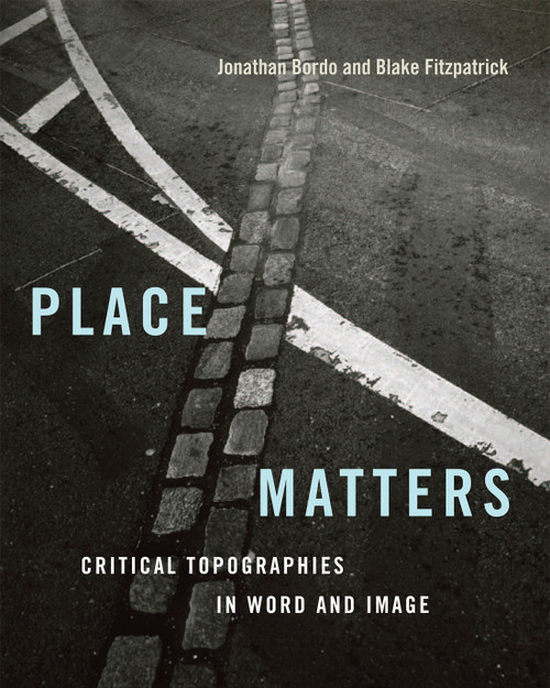 Place Matters (Critical Topographies in Word and Image) by Jonathan Bordo, Blake Fitzpatrick, W.J.T. Mitchell, 9780228013914