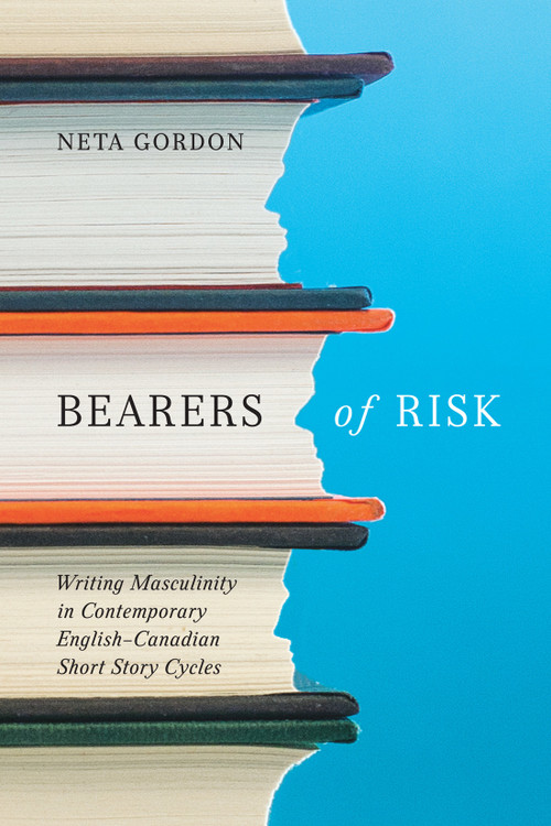 Bearers of Risk (Writing Masculinity in Contemporary English-Canadian Short Story Cycles) by Neta Gordon, 9780228011668