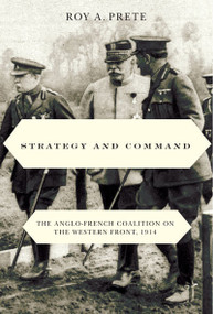 Strategy and Command (The Anglo-French Coalition on the Western Front, 1914) by Roy A. Prete, 9780773540798