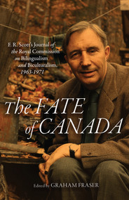 The Fate of Canada (F. R. Scott's Journal of the Royal Commission on Bilingualism and Biculturalism, 1963-1971) by Graham Fraser, 9780228008255
